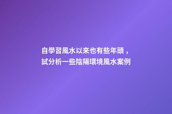 自學習風水以來也有些年頭，試分析一些陰陽環境風水案例